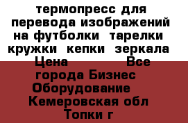 термопресс для перевода изображений на футболки, тарелки, кружки, кепки, зеркала › Цена ­ 30 000 - Все города Бизнес » Оборудование   . Кемеровская обл.,Топки г.